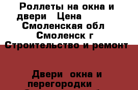 Роллеты на окна и двери › Цена ­ 5 000 - Смоленская обл., Смоленск г. Строительство и ремонт » Двери, окна и перегородки   . Смоленская обл.,Смоленск г.